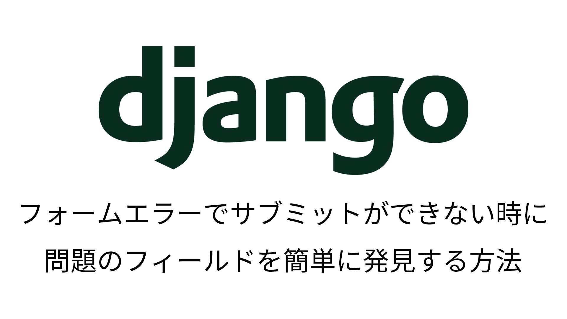 【Django】フォームエラーでサブミットができない時に問題のフィールドを簡単に発見する方法 RyougoDesgin